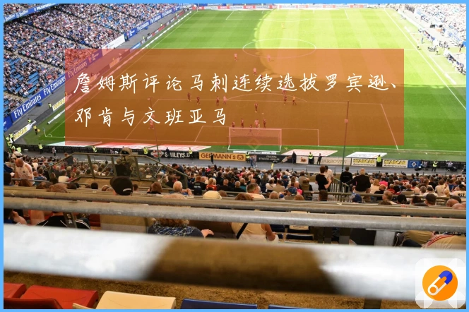 詹姆斯评论马刺连续选拔罗宾逊、邓肯与文班亚马